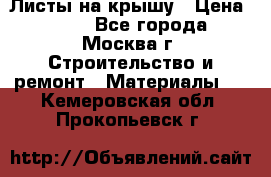 Листы на крышу › Цена ­ 100 - Все города, Москва г. Строительство и ремонт » Материалы   . Кемеровская обл.,Прокопьевск г.